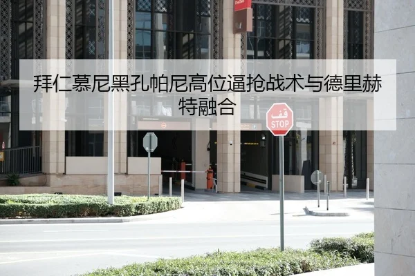 拜仁慕尼黑孔帕尼高位逼抢战术与德里赫特融合