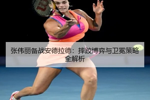 张伟丽备战安德拉德：摔跤博弈与卫冕策略全解析