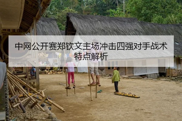中网公开赛郑钦文主场冲击四强对手战术特点解析