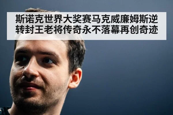 斯诺克世界大奖赛马克威廉姆斯逆转封王老将传奇永不落幕再创奇迹