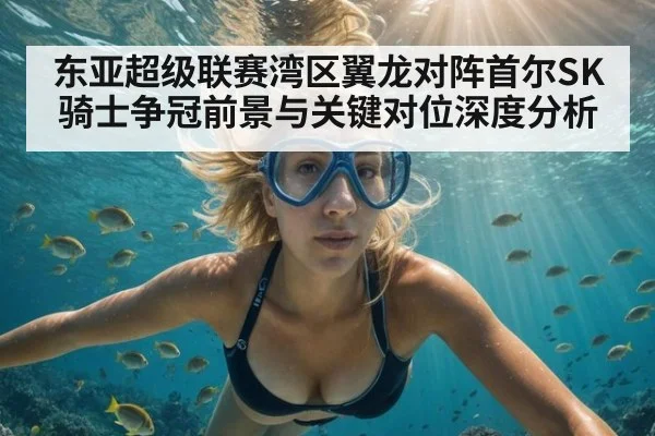 东亚超级联赛湾区翼龙对阵首尔SK骑士争冠前景与关键对位深度分析