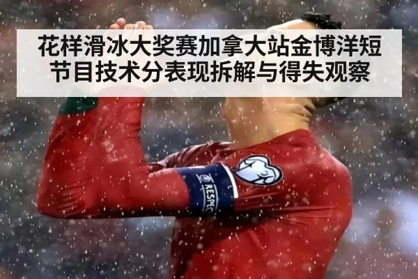 花样滑冰大奖赛加拿大站金博洋短节目技术分表现拆解与得失观察