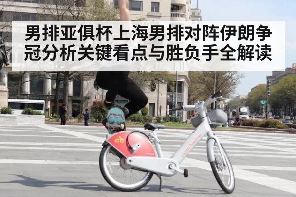 男排亚俱杯上海男排对阵伊朗争冠分析关键看点与胜负手全解读